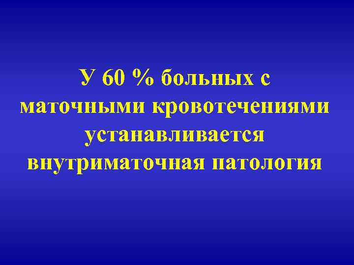 У 60 % больных с маточными кровотечениями устанавливается внутриматочная патология 