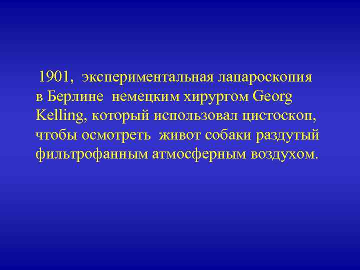  1901, экспериментальная лапароскопия в Берлине немецким хирургом Georg Kelling, который использовал цистоскоп, чтобы