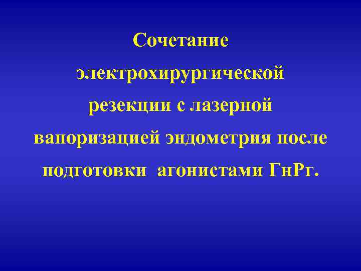 Сочетание электрохирургической резекции с лазерной вапоризацией эндометрия после подготовки агонистами Гн. Рг. 