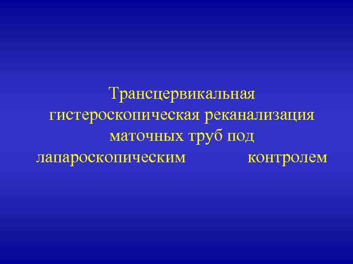 Трансцервикальная гистероскопическая реканализация маточных труб под лапароскопическим контролем 