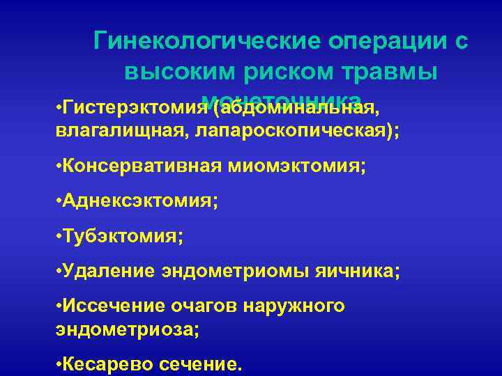 Гинекологические операции с высоким риском травмы мочеточника • Гистерэктомия (абдоминальная, влагалищная, лапароскопическая); • Консервативная