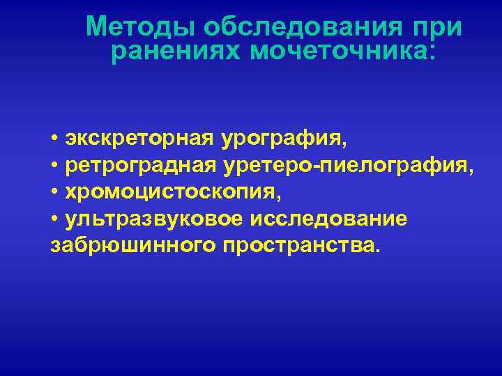 Методы обследования при ранениях мочеточника: • экскреторная урография, • ретроградная уретеро-пиелография, • хромоцистоскопия, •