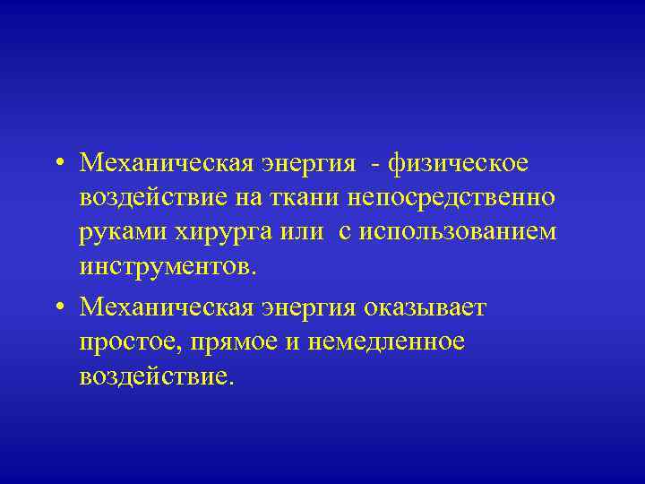  • Механическая энергия - физическое воздействие на ткани непосредственно руками хирурга или с