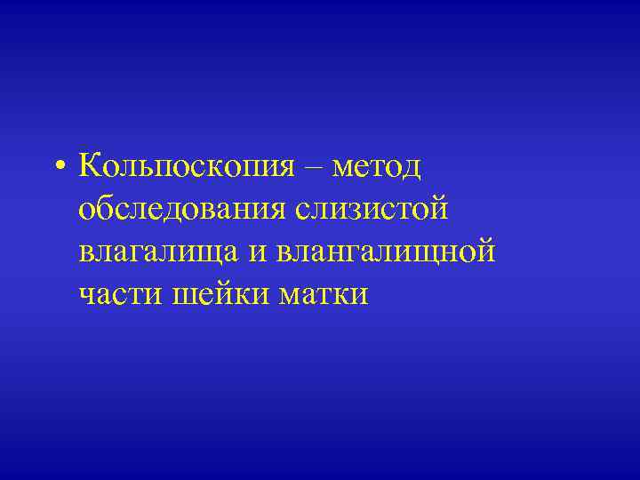  • Кольпоскопия – метод обследования слизистой влагалища и влангалищной части шейки матки 