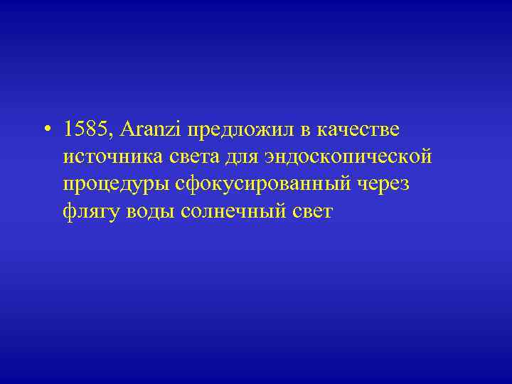  • 1585, Aranzi предложил в качестве источника света для эндоскопической процедуры сфокусированный через