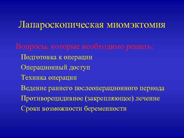 Лапароскопическая миомэктомия Вопросы, которые необходимо решать: Подготовка к операции Операционный доступ Техника операции Ведение