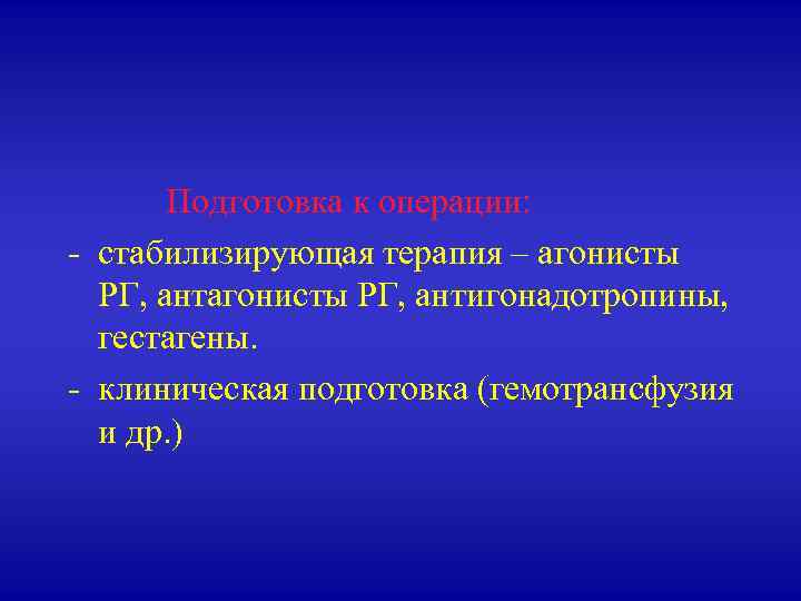  Подготовка к операции: - стабилизирующая терапия – агонисты РГ, антигонадотропины, гестагены. - клиническая