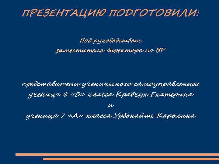 ПРЕЗЕНТАЦИЮ ПОДГОТОВИЛИ: Под руководством заместителя директора по ВР представители ученического самоуправления: ученица 8 «Б»