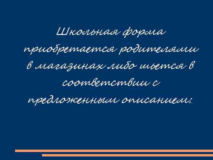 Школьная форма приобретается родителями в магазинах либо шьется в соответствии с предложенным описанием: .