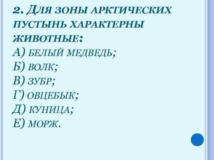 2. ДЛЯ ЗОНЫ АРКТИЧЕСКИХ ПУСТЫНЬ ХАРАКТЕРНЫ ЖИВОТНЫЕ: А) БЕЛЫЙ МЕДВЕДЬ; Б) ВОЛК; В) ЗУБР;