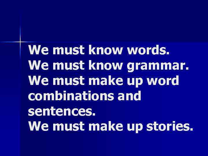 We must know words. We must know grammar. We must make up word combinations