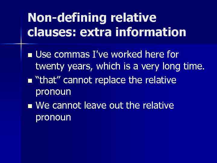 Non-defining relative clauses: extra information Use commas I've worked here for twenty years, which