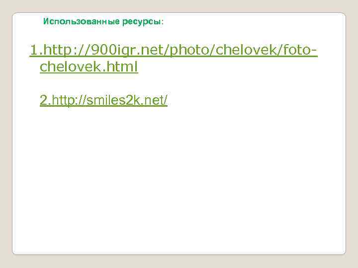 Использованные ресурсы: 1. http: //900 igr. net/photo/chelovek/fotochelovek. html 2. http: //smiles 2 k. net/