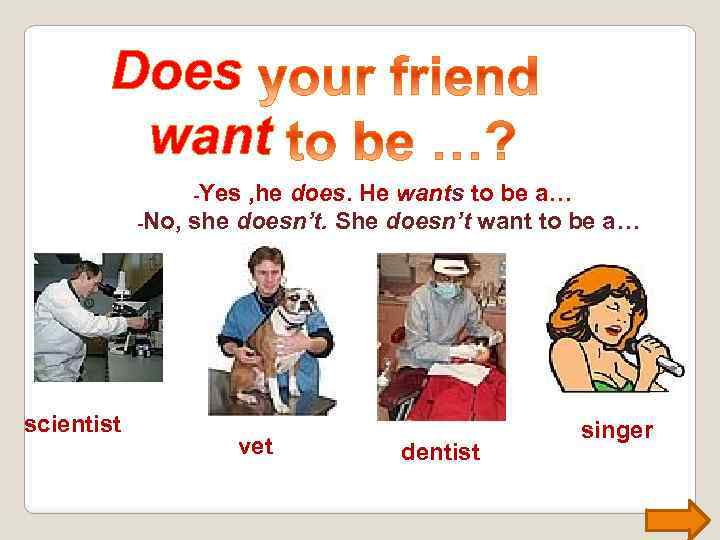 Does want -Yes , he does. He wants to be a… -No, she doesn’t.