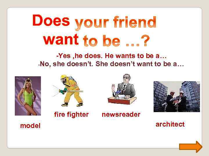 Does want -Yes , he does. He wants to be a… -No, she doesn’t.