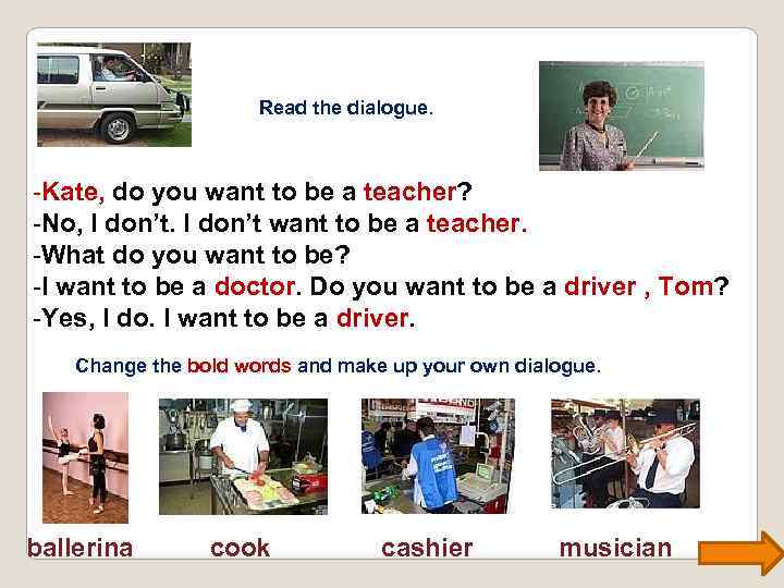 Read the dialogue. -Kate, do you want to be a teacher? -No, I don’t