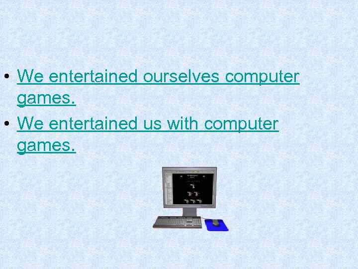  • We entertained ourselves computer games. • We entertained us with computer games.