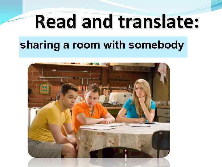 Read and translate: sharing a room with somebody 