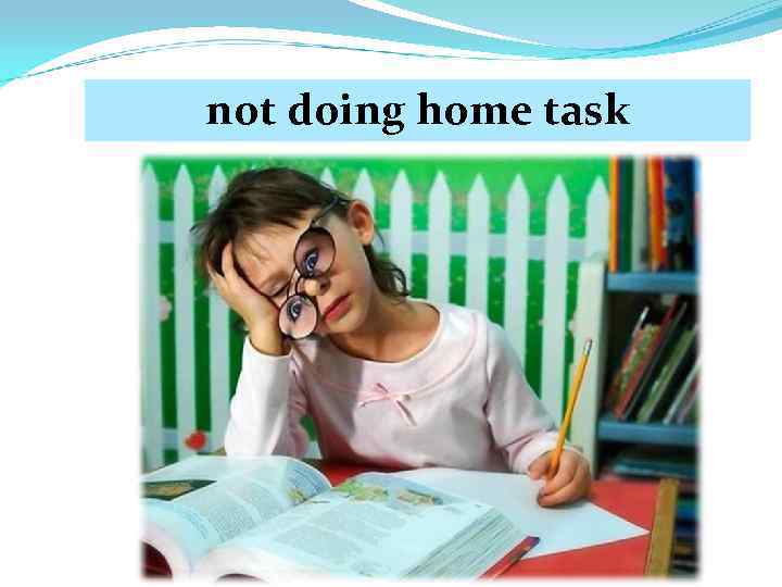 not doing home task 