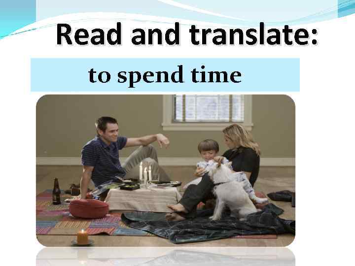 Read and translate: to spend time 