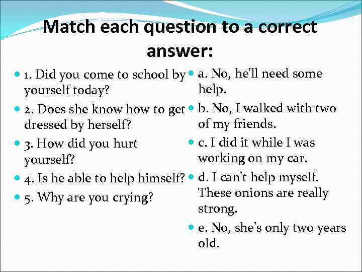 Match each question to a correct answer: 1. Did you come to school by