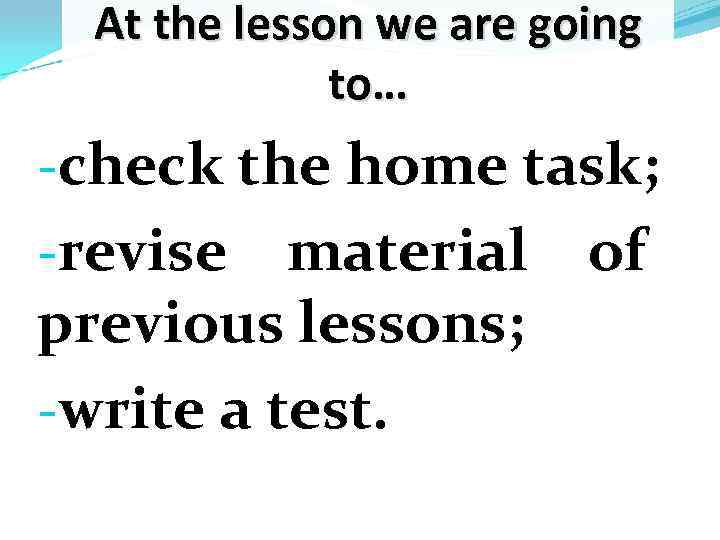 At the lesson we are going to… -check the home task; -revise material previous