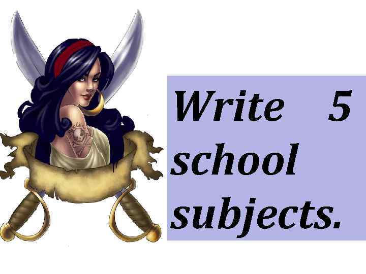 Write 5 school subjects. 