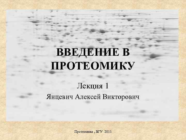 ВВЕДЕНИЕ В ПРОТЕОМИКУ Лекция 1 Янцевич Алексей Викторович Протеомика , БГУ 2013 