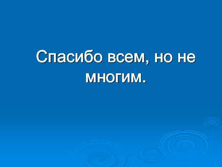 Cпасибо всем, но не многим. 