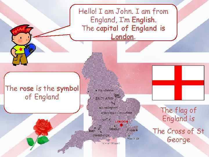 Hello! I am John. I am from England, I’m English. The capital of England