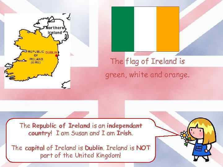 The flag of Ireland is green, white and orange. The Republic of Ireland is