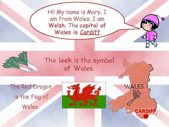 Hi! My name is Mary. I am from Wales. I am Welsh. The capital