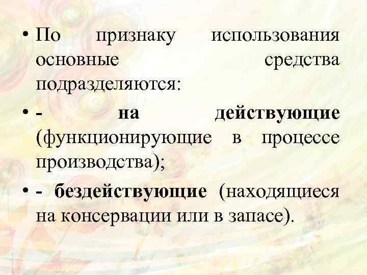  • По признаку использования основные средства подразделяются: • на действующие (функционирующие в процессе