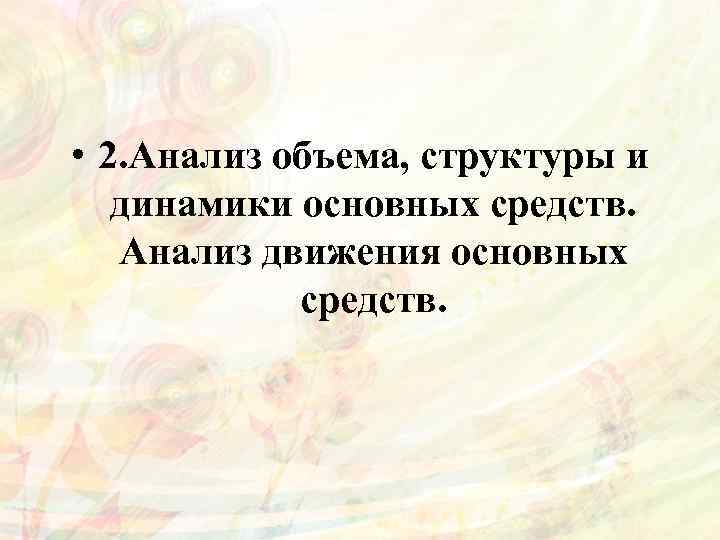  • 2. Анализ объема, структуры и динамики основных средств. Анализ движения основных средств.