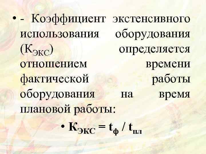  • Коэффициент экстенсивного использования оборудования (КЭКС) определяется отношением времени фактической работы оборудования на