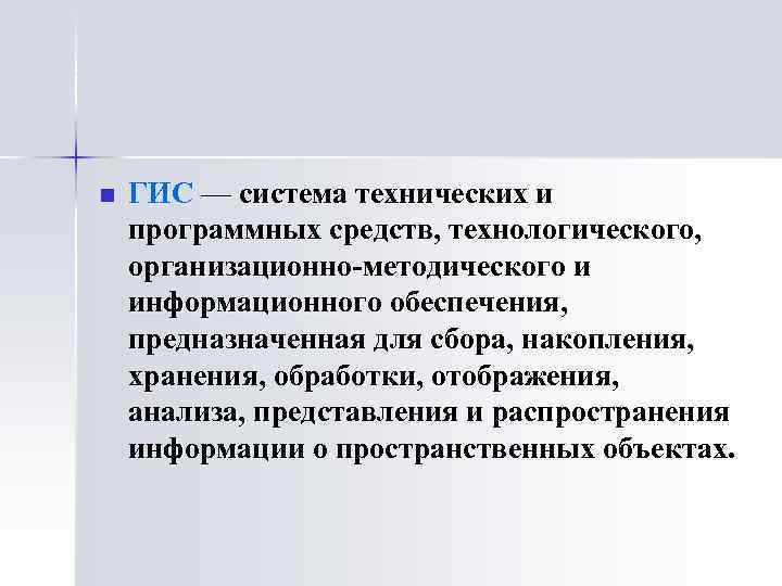 n ГИС — система технических и программных средств, технологического, организационно-методического и информационного обеспечения, предназначенная