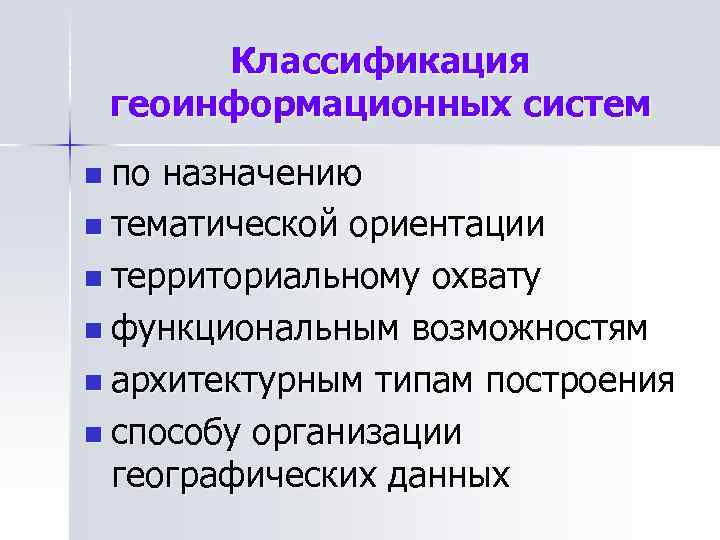 Классификация геоинформационных систем n по назначению n тематической ориентации n территориальному охвату n функциональным