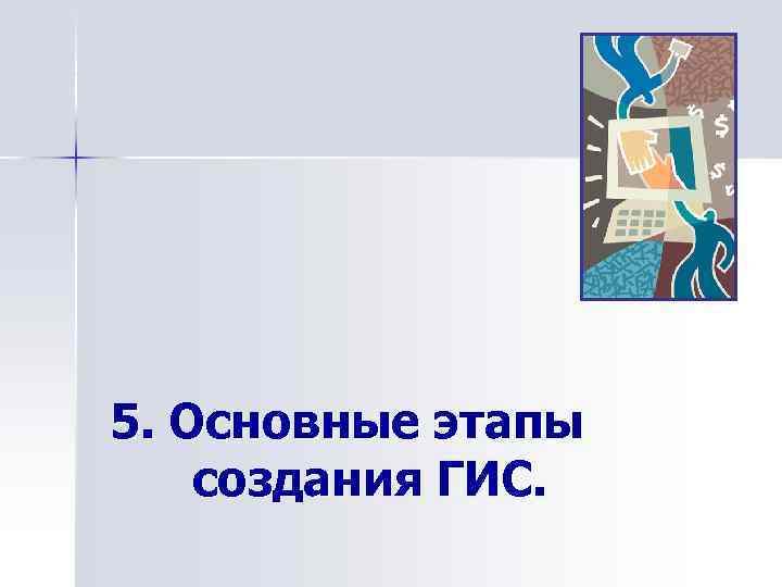 5. Основные этапы создания ГИС. 
