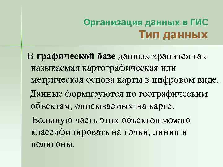 Организация данных в ГИС Тип данных В графической базе данных хранится так называемая картографическая