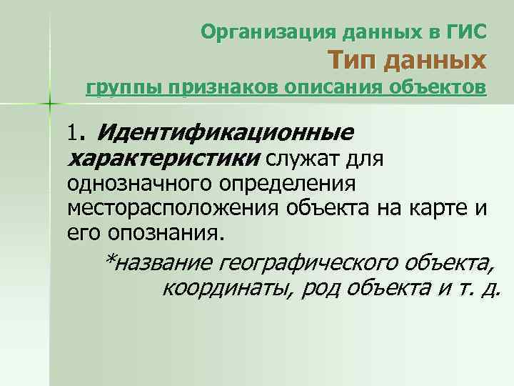 Организация данных в ГИС Тип данных группы признаков описания объектов 1. Идентификационные характеристики служат