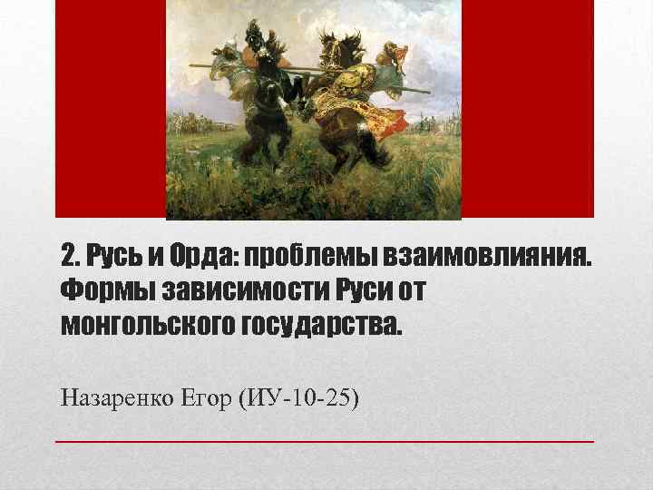 2. Русь и Орда: проблемы взаимовлияния. Формы зависимости Руси от монгольского государства. Назаренко Егор