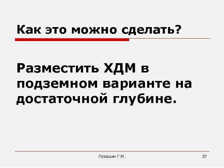 Как это можно сделать? Разместить ХДМ в подземном варианте на достаточной глубине. Лукашин Г.