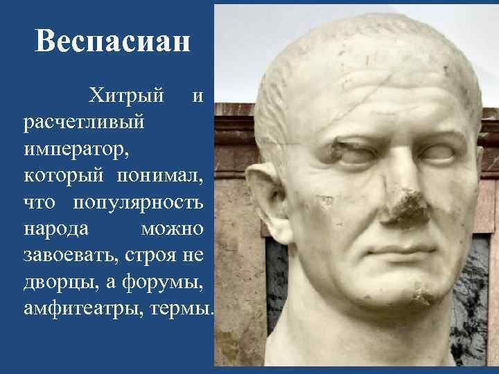 Веспасиан Хитрый и расчетливый император, который понимал, что популярность народа можно завоевать, строя не