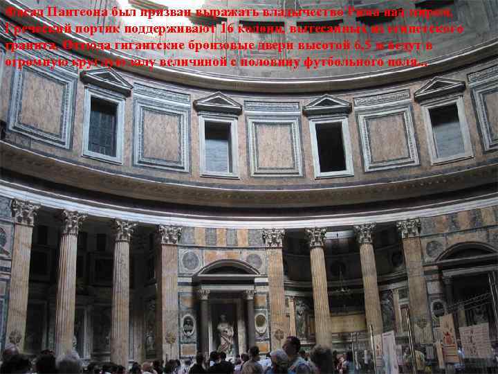 Фасад Пантеона был призван выражать владычество Рима над миром. Греческий портик поддерживают 16 колонн,