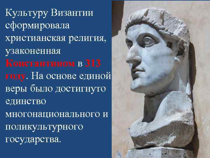 Культуру Византии сформировала христианская религия, узаконенная Константином в 313 году. На основе единой веры