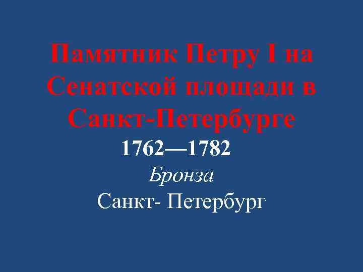 Памятник Петру I на Сенатской площади в Санкт-Петербурге 1762— 1782 Бронза Санкт- Петербург 