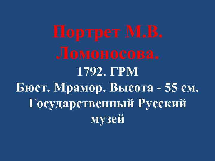 Портрет М. В. Ломоносова. 1792. ГРМ Бюст. Мрамор. Высота - 55 см. Государственный Русский