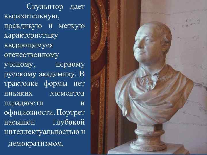 Скульптор дает выразительную, правдивую и меткую характеристику выдающемуся отечественному ученому, первому русскому академику. В