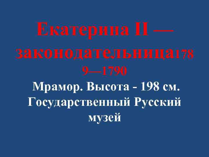 Екатерина II — законодательница 178 9— 1790 Мрамор. Высота - 198 см. Государственный Русский