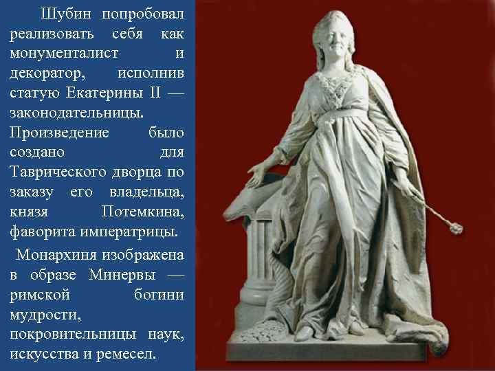 Шубин попробовал реализовать себя как монументалист и декоратор, исполнив статую Екатерины II — законодательницы.